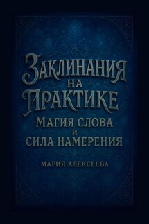 Заклинания на практике: магия слова и сила намерения - Мария Алексеева
