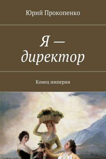 Я – директор. Конец империи - Юрий Прокопенко