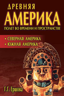 Древняя Америка: полет во времени и пространстве. Северная Америка. Южная Америка - Галина Ершова