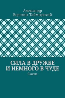 Сила в дружбе и немного в чуде. Сказка - Александр Березин-Таймырский