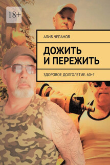 Дожить и пережить. Здоровое долголетие. 60+? - Алив Чепанов