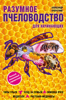 Разумное пчеловодство для начинающих. Полный пошаговый справочник - Александр Очеретний