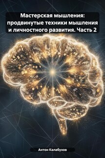 Мастерская мышления: продвинутые техники мышления и личностного развития. Часть 2 - Антон Калабухов