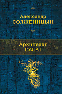 Архипелаг ГУЛАГ - Александр Солженицын