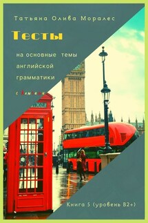 Тесты на основные темы английской грамматики с ключами. Книга 5 (уровень В2+) - Татьяна Олива Моралес