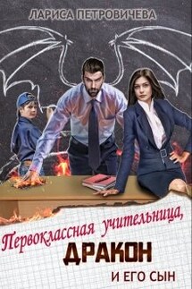 Первоклассная учительница, дракон и его сын - Лариса Петровичева