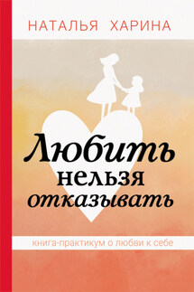 Любить нельзя отказывать. Книга-практикум о том, как полюбить себя - Наталья Харина