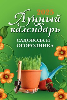 Лунный календарь садовода и огородника: 2025 год - Ольга Осеева