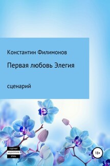 Первая любовь. Элегия. Сценарий - Константин Филимонов