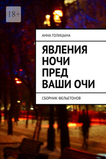 Явления ночи пред ваши очи. Сборник фельетонов - Анна Голицына
