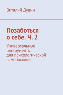 Позаботься о себе. Ч. 2. Универсальные инструменты для психологической самопомощи - Виталий Дудин