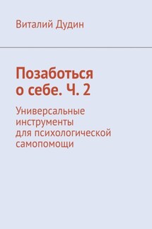 Позаботься о себе. Ч. 2. Универсальные инструменты для психологической самопомощи