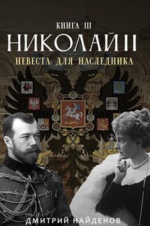 Николай Второй. Невеста для наследника. Книга третья - Дмитрий Найденов