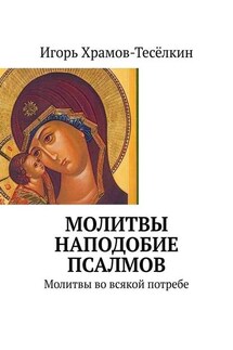 Молитвы наподобие псалмов. Молитвы во всякой потребе - Игорь Храмов-Тесёлкин