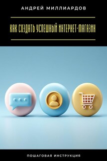 Как создать успешный интернет-магазин. Пошаговая инструкция - Андрей Миллиардов