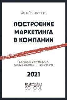 Построение маркетинга в компании. Практический путеводитель для руководителей и маркетологов - Илья Прокопенко