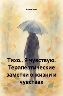 Тихо.. Я чувствую. Терапевтические заметки о жизни и чувствах - A. S., Алая Слеза