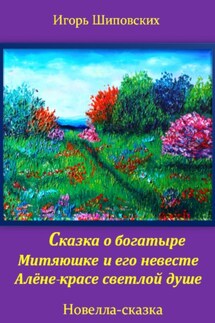 Сказка о богатыре Митяюшке и его невесте Алёне-красе светлой душе - Игорь Шиповских