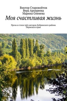 Моя счастливая жизнь. Проза и стихи трёх авторов Добрянского района Пермского края - Виктор Андреевич Старовойтов, Марина Оленева