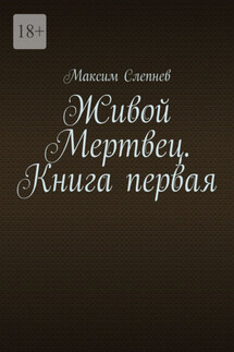 Живой Мертвец. Книга первая. - Максим Слепнев