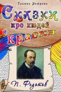 Сказки про людей и краски. П. Федотов - Галина Ветрова