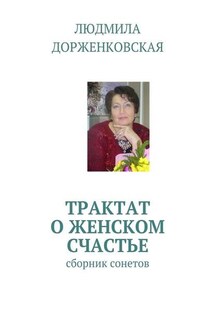 Трактат о женском счастье. Сборник сонетов - Людмила Дорженковская