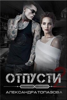 Отпусти. Часть 2 - Александра Топазова