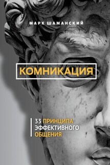 Комникация. 33 принципа эффективного общения - Марк Шаманский