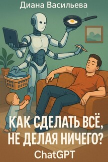 Как сделать всё, не делая ничего? ChatGPT - Диана Васильева