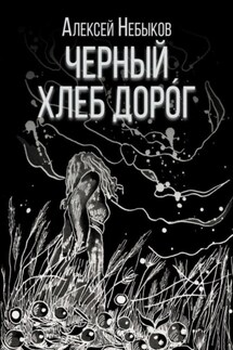 Черный хлеб дорог. Новые хтонические истории 2025 - Алексей Небыков
