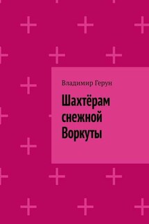 Шахтёрам снежной Воркуты - Владимир Герун
