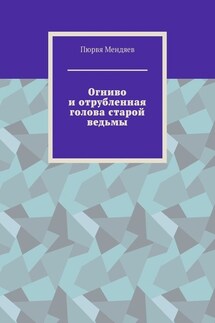 Огниво и отрубленная голова старой ведьмы - Пюрвя Мендяев