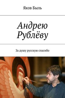 Андрею Рублёву. За душу русскую спасибо - Яков Быль