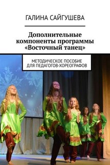 Дополнительные компоненты программы «Восточный танец». Методическое пособие для педагогов-хореографов - Галина Сайгушева