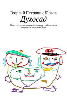 Духосад. Повесть о духоделическом эликсире стабилизации старения и пересадке Духа - Георгий Юрьев