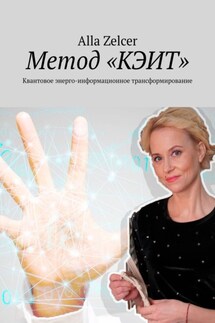 Метод «КЭИТ». Квантовое энерго-информационное трансформирование - Alla Zelcer
