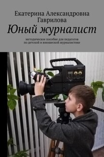 Юный журналист. Методическое пособие для педагогов по детской и юношеской журналистике - Екатерина Гаврилова