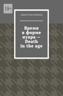 Время в форме нуара – Death in the age - Анна Атталь-Бушуева