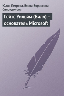 Гейтс Уильям (Билл) – основатель Microsoft - Елена Борисовна Спиридонова, Юлия Александровна Петрова