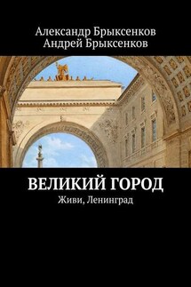 Великий город. Живи, Ленинград - Андрей Александрович Брыксенков, Александр Георгиевич Брыксенков