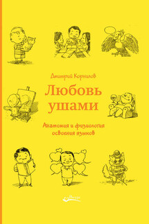 Любовь ушами. Анатомия и физиология освоения языков - Дмитрий Корнилов