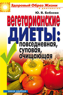 Вегетарианские диеты: повседневная, суповая, очищающая - Юлия Бебнева