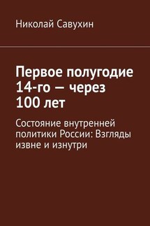 Первое полугодие 14-го – через 100 лет. Состояние внутренней политики России: Взгляды извне и изнутри - Николай Савухин