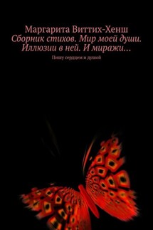 Сборник стихов. Мир моей души. Иллюзии в ней. И миражи… Пишу сердцем и душой - Маргарита Виттих-Хенш