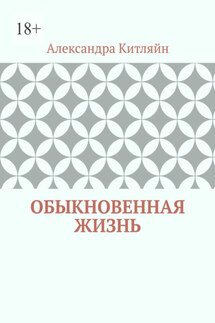 Обыкновенная жизнь. Роман - Александра Китляйн