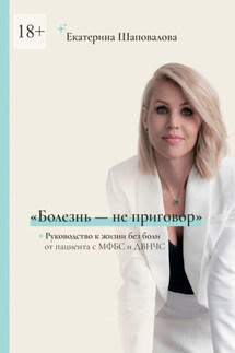 «Болезнь – не приговор». Руководство к жизни без боли от пациента с МФБС и ДВНЧС - Екатерина Шаповалова
