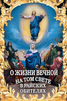 О жизни вечной на том свете в райских обителях. Чудесные описания святыми угодниками Божьими Царства Небесного - Алексей Фомин