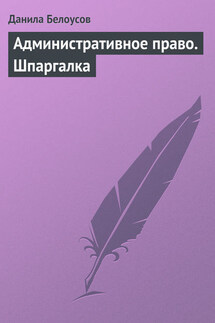 Административное право. Шпаргалка - Данила Белоусов