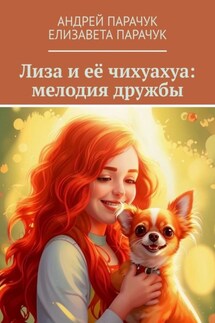 Лиза и её чихуахуа: мелодия дружбы - Андрей Парачук, Елизавета Парачук