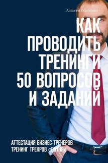 Как проводить тренинги: 50 вопросов и заданий. Аттестация бизнес-тренеров, тренинг тренеров «СОТНЯ» - Алексей Осипенко